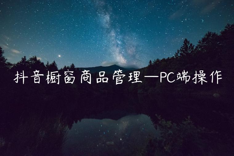 抖音櫥窗商品管理—PC端操作